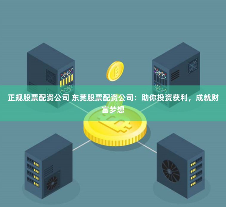 正规股票配资公司 东莞股票配资公司：助你投资获利，成就财富梦想