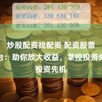 炒股配资找配资 配资股票平台：助你放大收益，掌控投资先机
