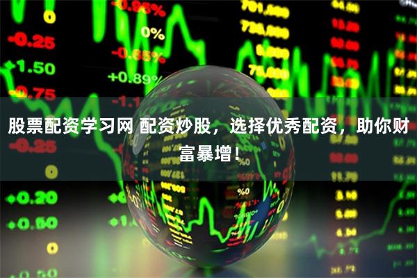 股票配资学习网 配资炒股，选择优秀配资，助你财富暴增！